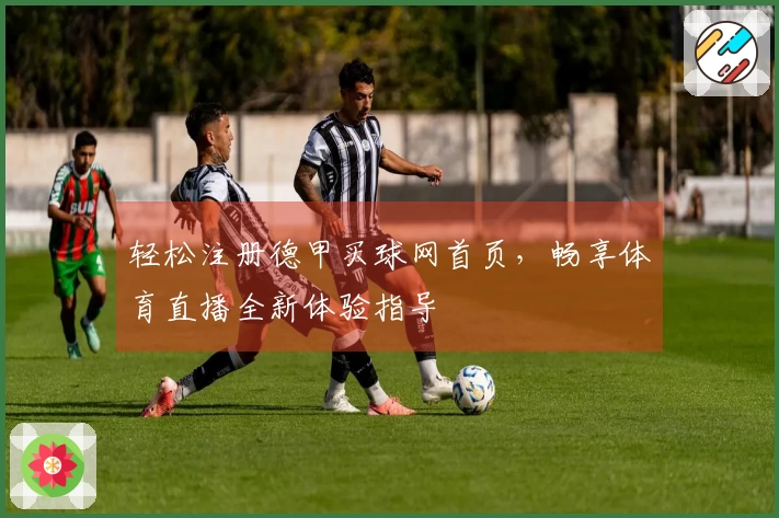 轻松注册德甲买球网首页，畅享体育直播全新体验指导