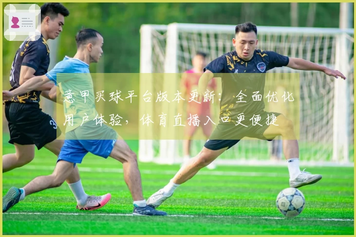 意甲买球平台版本更新：全面优化用户体验，体育直播入口更便捷