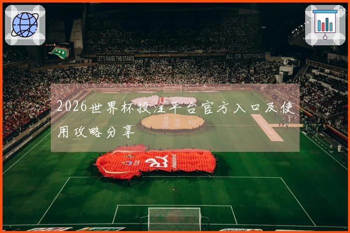 2026世界杯投注平台官方入口及使用攻略分享